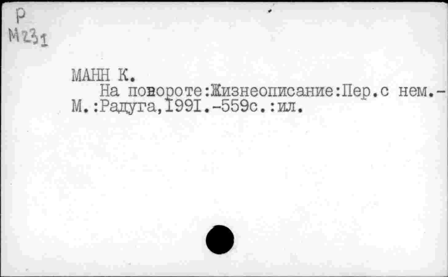 ﻿МАНН К.
На повороте Жизнеописание:Пер.с нем.
М.:Радуга,1991.-559с.:ил.